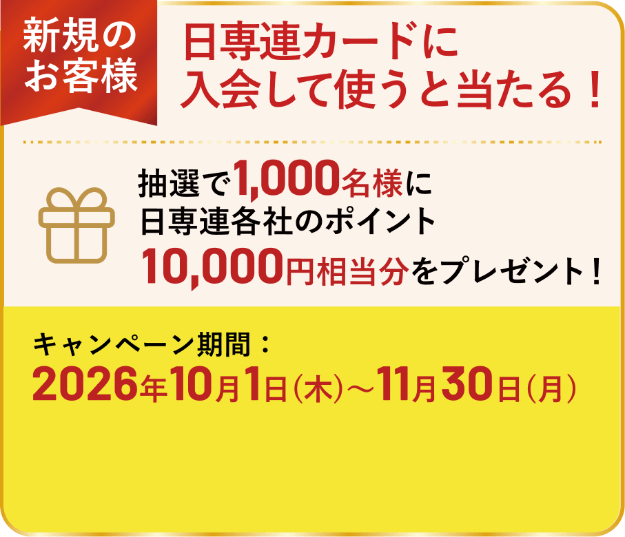 【新規のお客様】日専連カードに入会して使うと当たる！ 抽選で1,000名様に日専連各社のポイント10,000円相当分をプレゼント！キャンペーン期間：2026年10月1日（木）～11月30日（月）